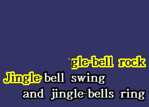 Ile-belll
When swing

and jingle-bells ring