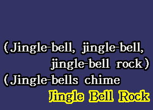 (Jinglebell, jinglebell,
jinglebell rock)

(Jinglebells chime
m