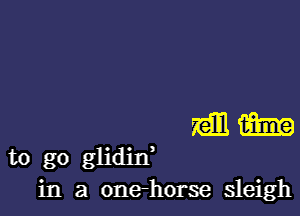 mm

to go glidin'
in a onehorse sleigh