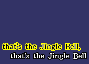 m m m
that's the Jingle Bell