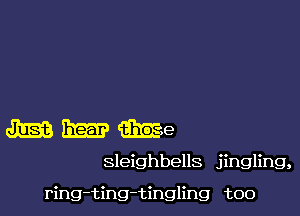 MMMe

sleighbells jingling,

ring-ting-tingling too