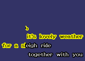 b

Ema magma?
m a deigh ride

together with you