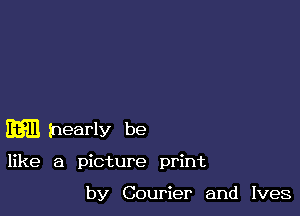 hearly be

like a picture print

by Courier and Ives