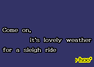 Come on,

it's lovely weather

for a sleigh ride