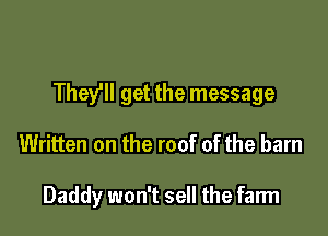 They'll get the message

Written on the roof of the barn

Daddy won't sell the farm