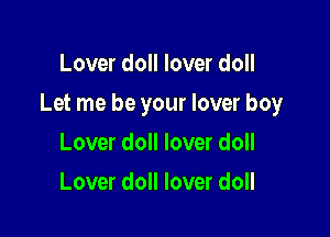 Lover doll lover doll

Let me be your lover boy

Lover doll lover doll
Lover doll lover doll