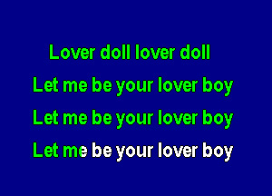 Lover doll lover doll
Let me be your lover boy
Let me be your lover boy

Let me be your lover boy