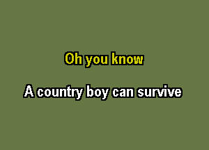 Oh you know

A country boy can survive