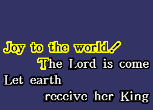 Himim

The Lord is come
Let earth
receive her King