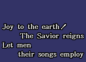 Joy to the earth!

The Savior reigns
Let men
their songs employ