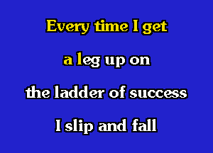 Every time I get

alegupon

the ladder of success

lslip and fall