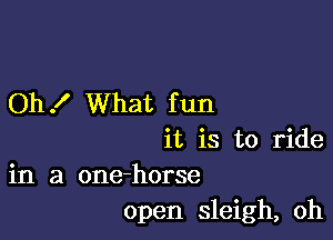 Oh .I' What f un

it is to ride
in a one-horse
open sleigh, oh