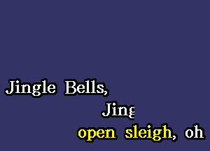 Jingle Bells,
Jing
open sleigh, oh