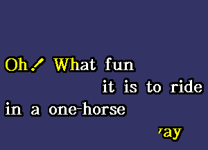 Oh .I' What f un

it is to ride
in a one-horse

fay