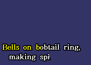 Bells on bobtail ring,
making spi