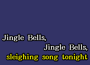 Jingle Bells,
Jingle Bells,
sleighing song tonight