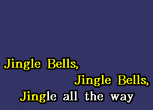 Jingle Bells,
Jingle Bells,
Jingle all the way