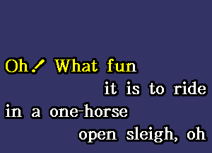 Oh .I' What f un

it is to ride
in a one-horse
open sleigh, oh