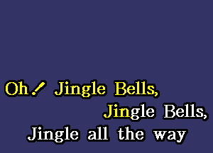 Oh! Jingle Bells,
Jingle Bells,
Jingle all the way