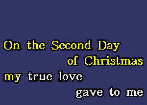 On the Second Day

of Christmas
my true love

gave to me