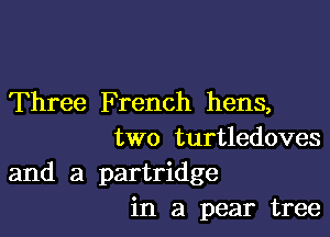 Three French hens,

two turtledoves
and a partridge
in a pear tree