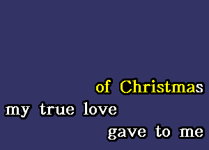 of Christmas

my true love
gave to me