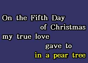 On the Fifth Day
of Christmas

my true love

gave to
in a pear tree