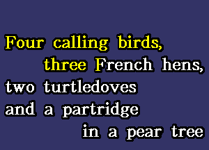 Four calling birds,
three French hens,
two turtledoves
and a partridge
in a pear tree