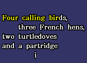 Four calling birds,
three French hens,

two turtledoves
and a partridge
i