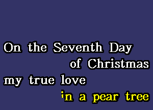 On the Seventh Day

of Christmas
my true love

3n a pear tree