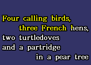 Four calling birds,
three French hens,
two turtledoves
and a partridge
in a pear tree