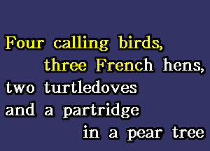 Four calling birds,
three French hens,
two turtledoves
and a partridge
in a pear tree