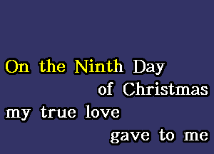 On the Ninth Day

of Christmas
my true love

gave to me