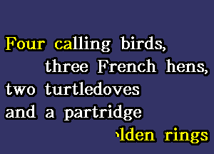 Four calling birds,
three French hens,

two turtledoves
and a partridge
dden rings