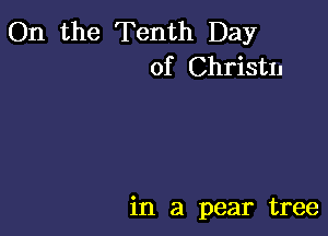 On the Tenth Day
of Christn

in a pear tree