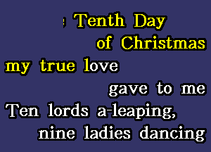 r Tenth Day
of Christmas
my true love
gave to me
Ten lords a-leaping,
nine ladies dancing