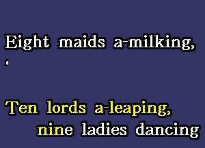 Eight maids a-milking,

Ten lords a-leaping,

nine ladies dancing I