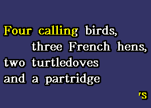 Four calling birds,
three French hens,

two turtledoves
and a partridge