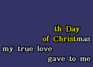 th Day

of Christmas

my true love
gave to me