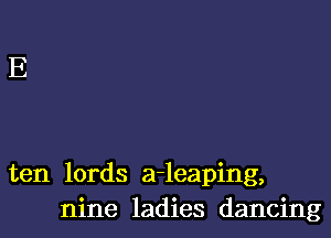 ten lords a-leaping,
nine ladies dancing