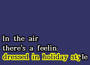 In the air
therds a feelinz
Em W16