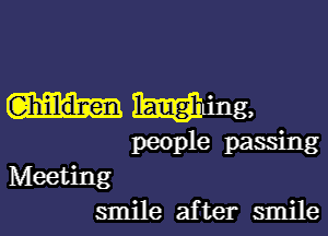 Ghildlzen W,

people passing
Meeting

smile after smile