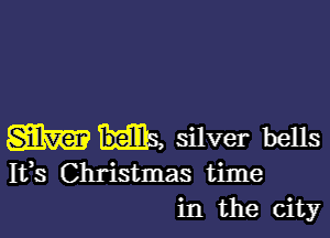 m silver bells

Ifs Christmas time
in the city