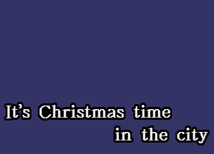 It,s Christmas time
in the city