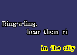 Ring-a-ling,

hear them r1

mmm