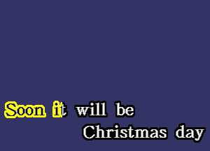 at will be
Christmas day
