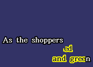 As the shoppers
ail
mu