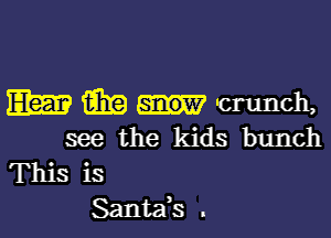 Elm Q31? crunch,

see the kids bunch
This is
Santafs .