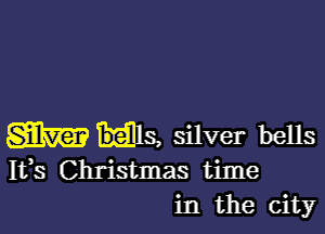 m 13, silver bells

Ifs Christmas time
in the city