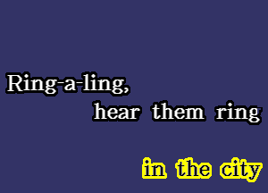 Ring-a-ling,

hear them ring

mmm